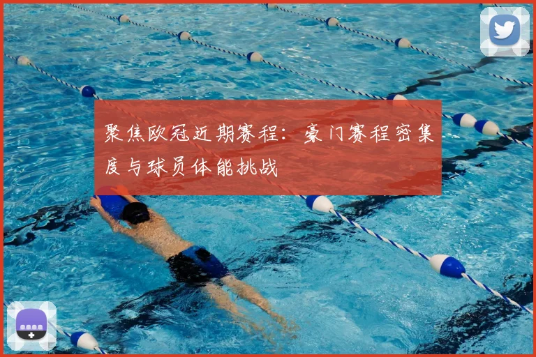 聚焦欧冠近期赛程：豪门赛程密集度与球员体能挑战