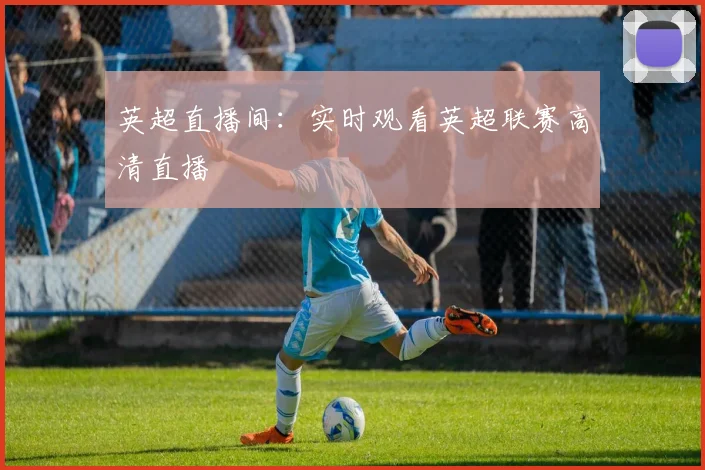 英超直播间：实时观看英超联赛高清直播