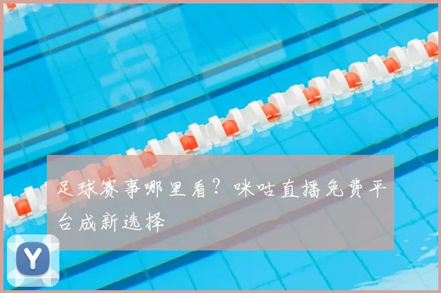 足球赛事哪里看？咪咕直播免费平台成新选择