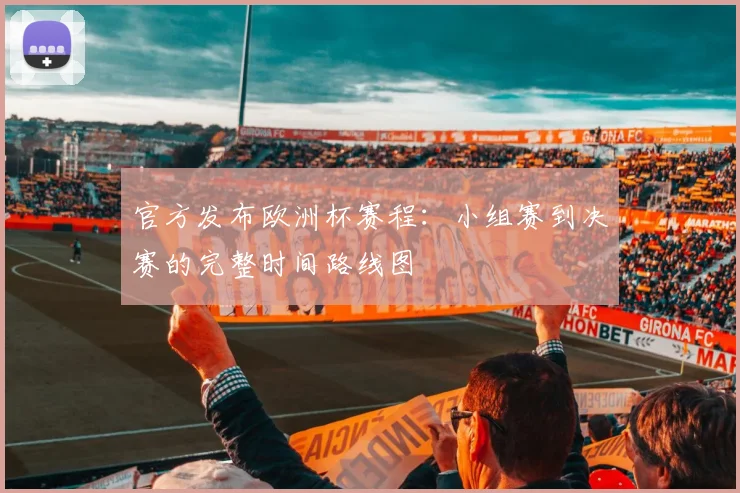官方发布欧洲杯赛程:小组赛到决赛的完整时间路线图