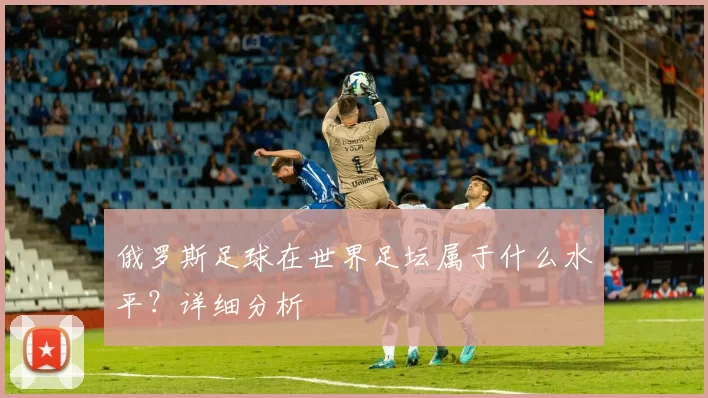俄罗斯足球在世界足坛属于什么水平？详细分析