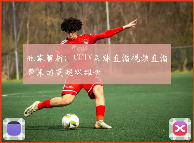 独家解析:CCTV足球直播视频直播带来的英超双雄会