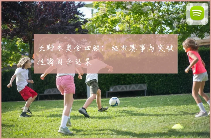 长野冬奥会回顾:经典赛事与突破性瞬间全记录