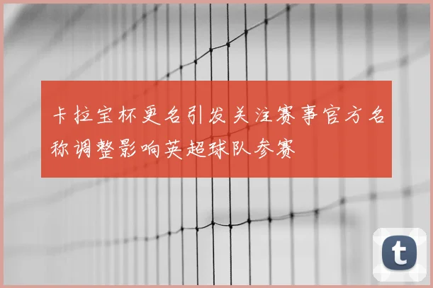 卡拉宝杯更名引发关注赛事官方名称调整影响英超球队参赛