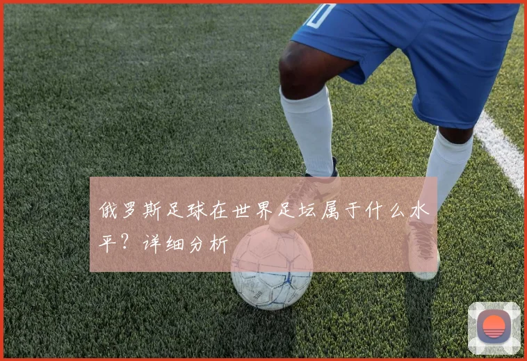 俄罗斯足球在世界足坛属于什么水平？详细分析