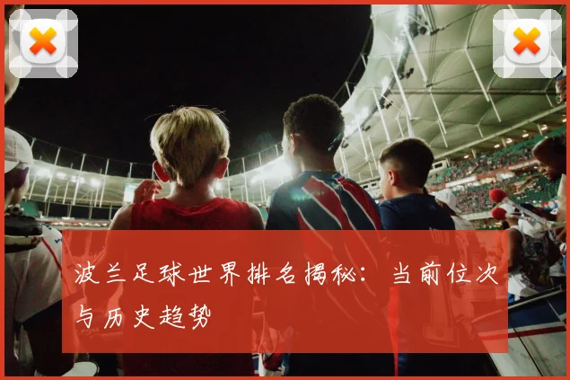 波兰足球世界排名揭秘:当前位次与历史趋势