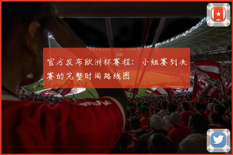 官方发布欧洲杯赛程：小组赛到决赛的完整时间路线图