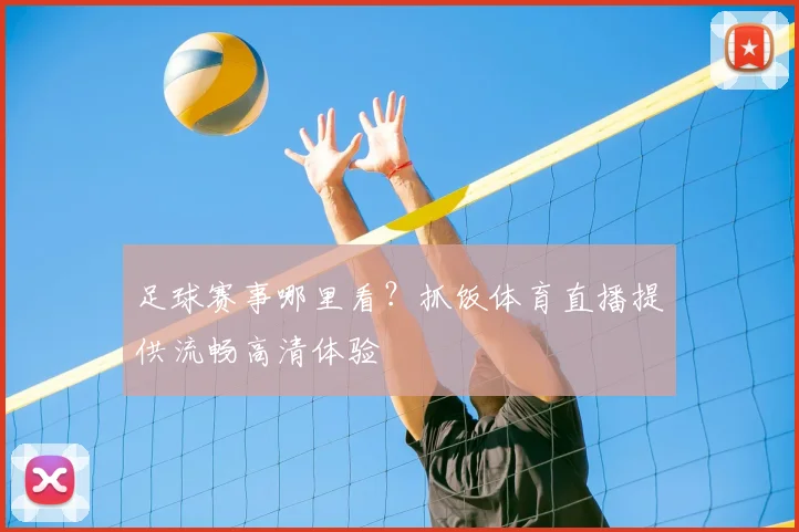 足球赛事哪里看？抓饭体育直播提供流畅高清体验