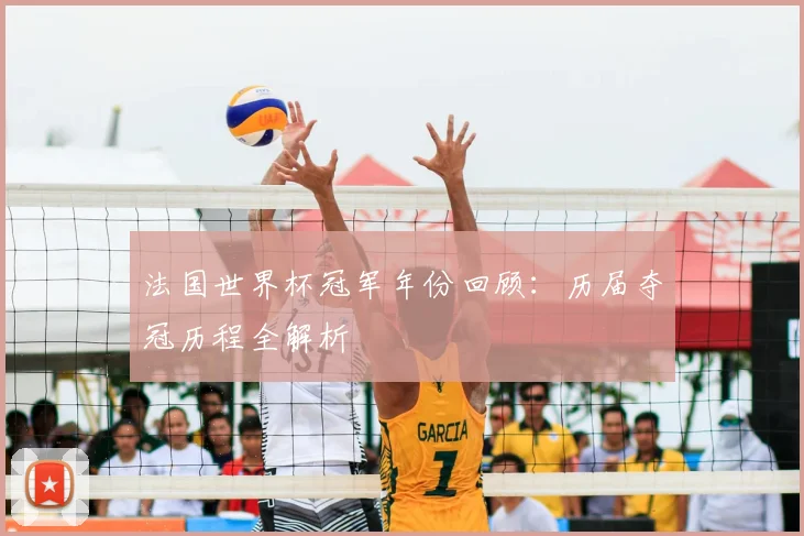 法国世界杯冠军年份回顾：历届夺冠历程全解析