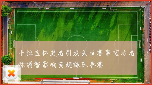 卡拉宝杯更名引发关注赛事官方名称调整影响英超球队参赛