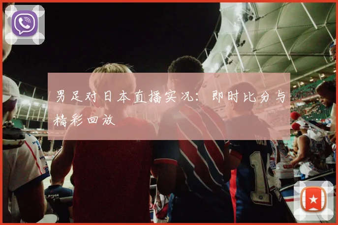 男足对日本直播实况：即时比分与精彩回放