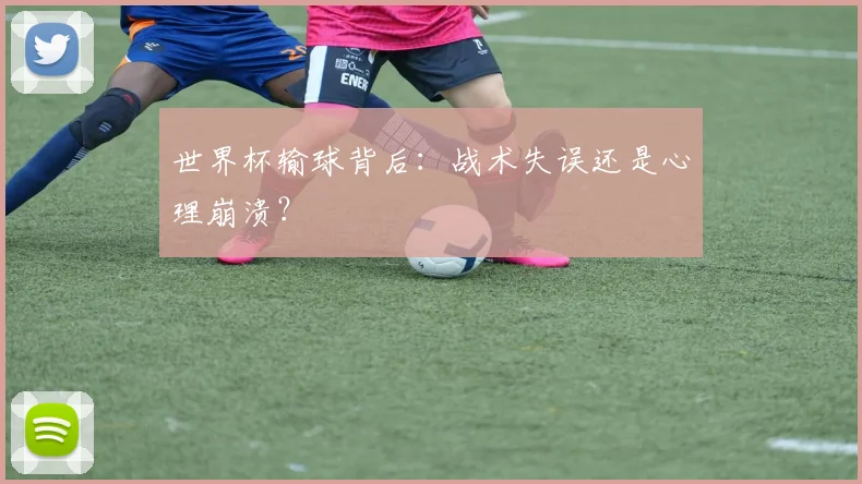 世界杯输球背后：战术失误还是心理崩溃？