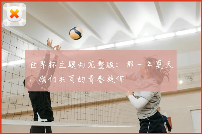 世界杯主题曲完整版：那一年夏天，我们共同的青春旋律