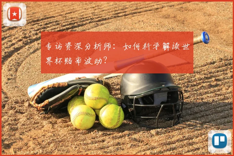 专访资深分析师:如何科学解读世界杯赔率波动?