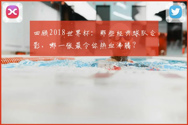 回顾2018世界杯：那些经典球队合影，哪一张最令你热血沸腾？