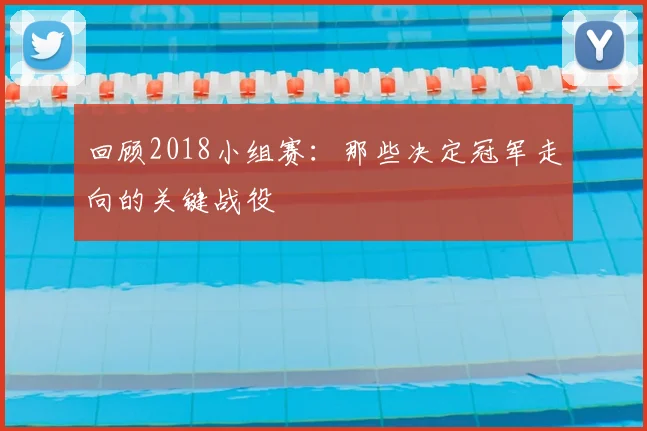 回顾2018小组赛：那些决定冠军走向的关键战役