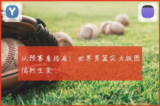 从预赛看格局：世界男篮实力版图悄然生变