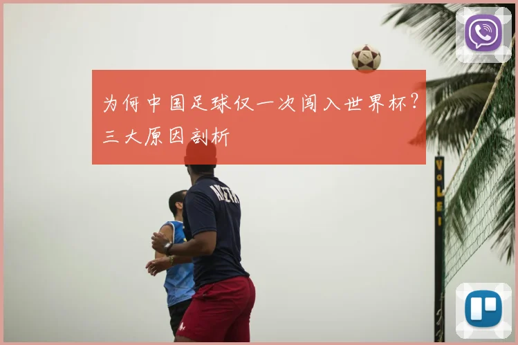 为何中国足球仅一次闯入世界杯？三大原因剖析