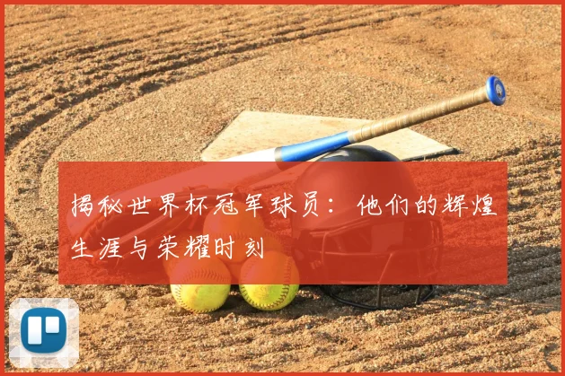 揭秘世界杯冠军球员：他们的辉煌生涯与荣耀时刻
