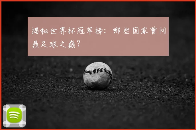 揭秘世界杯冠军榜:哪些国家曾问鼎足球之巅?