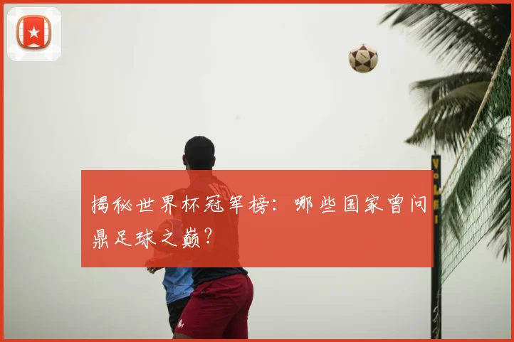 揭秘世界杯冠军榜:哪些国家曾问鼎足球之巅?