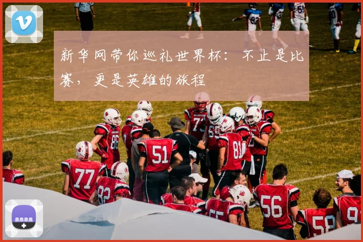 新华网带你巡礼世界杯：不止是比赛，更是英雄的旅程