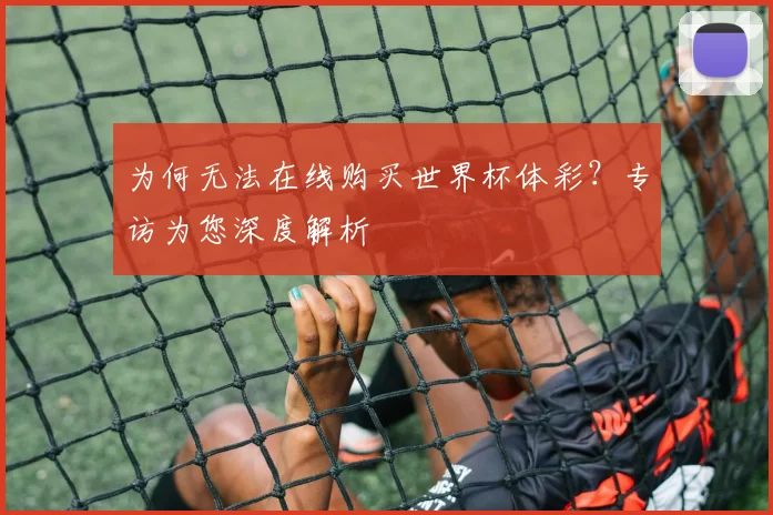为何无法在线购买世界杯体彩?专访为您深度解析