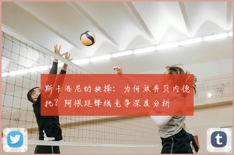 斯卡洛尼的抉择：为何放弃贝内德托？阿根廷锋线竞争深度分析