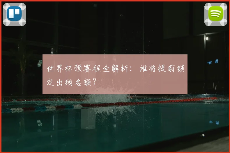 世界杯预赛程全解析:谁将提前锁定出线名额?