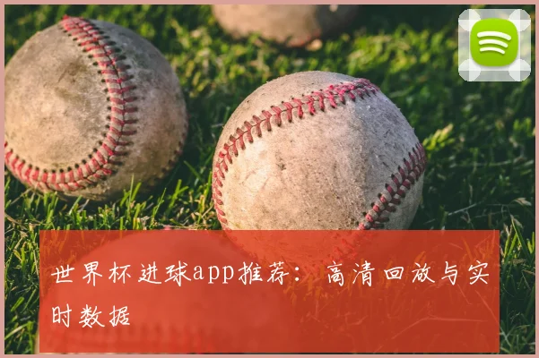 世界杯进球app推荐：高清回放与实时数据