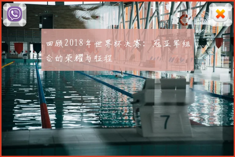 回顾2018年世界杯决赛：冠亚军组合的荣耀与征程