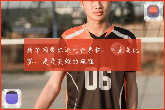 新华网带你巡礼世界杯：不止是比赛，更是英雄的旅程