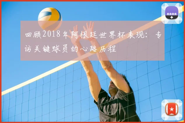 回顾2018年阿根廷世界杯表现：专访关键球员的心路历程